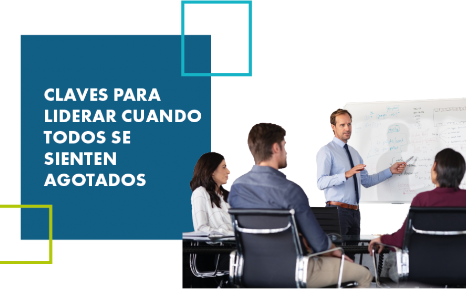 CLAVES PARA LIDERAR CUANDO TODOS SE SIENTEN AGOTADOS, HASTA EL PROPIO LÍDER